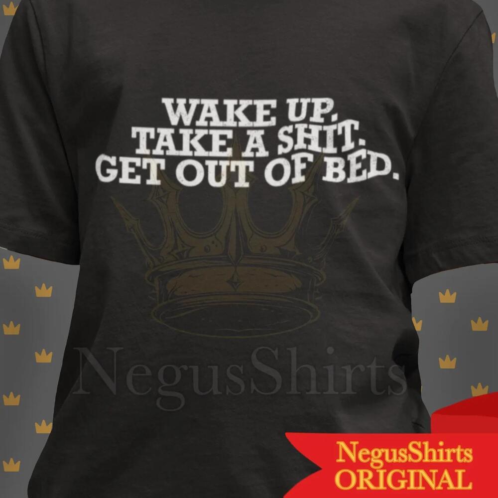 Wake Up Take A Shit Get Out Of Bed Meme Edgy Funny Quote Gag Gift T Shirt